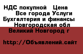 НДС покупной › Цена ­ 2 000 - Все города Услуги » Бухгалтерия и финансы   . Новгородская обл.,Великий Новгород г.